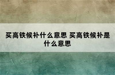 买高铁候补什么意思 买高铁候补是什么意思